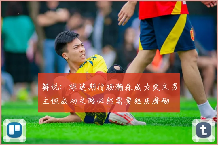 解说：球迷期待杨瀚森成为爽文男主但成功之路必然需要经历磨砺