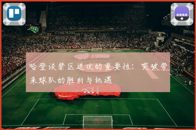 哈登谈禁区进攻的重要性:突破带来球队的胜利与机遇