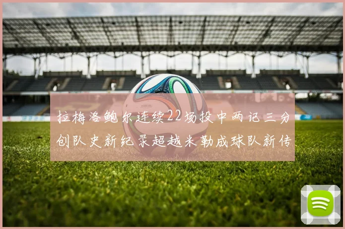 拉梅洛鲍尔连续22场投中两记三分创队史新纪录超越米勒成球队新传奇