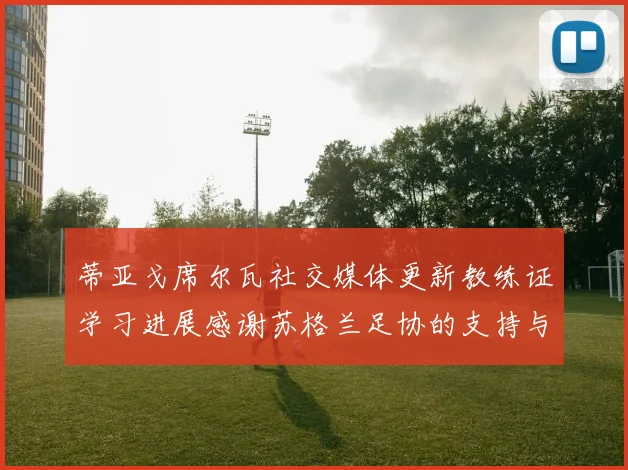 蒂亚戈席尔瓦社交媒体更新教练证学习进展感谢苏格兰足协的支持与帮助