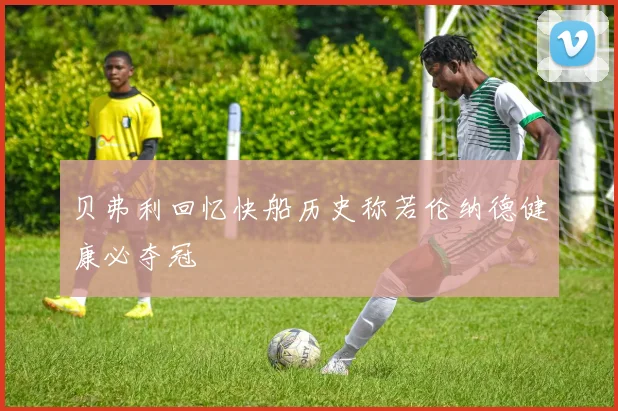 贝弗利回忆快船历史称若伦纳德健康必夺冠