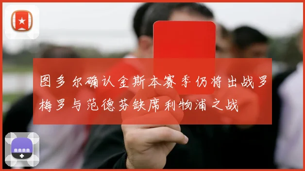 图多尔确认金斯本赛季仍将出战罗梅罗与范德芬缺席利物浦之战