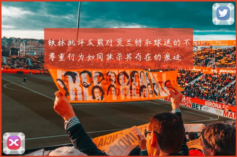 铁林批评灰熊对莫兰特和球迷的不尊重行为如同抹杀其存在的痕迹