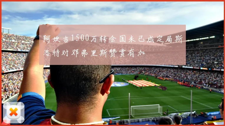 阿坎吉1500万转会国米已成定局斯洛特对邓弗里斯赞赏有加