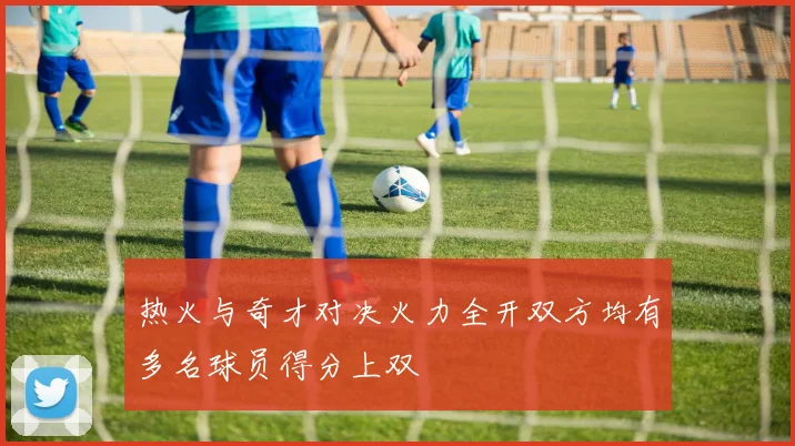 热火与奇才对决火力全开双方均有多名球员得分上双