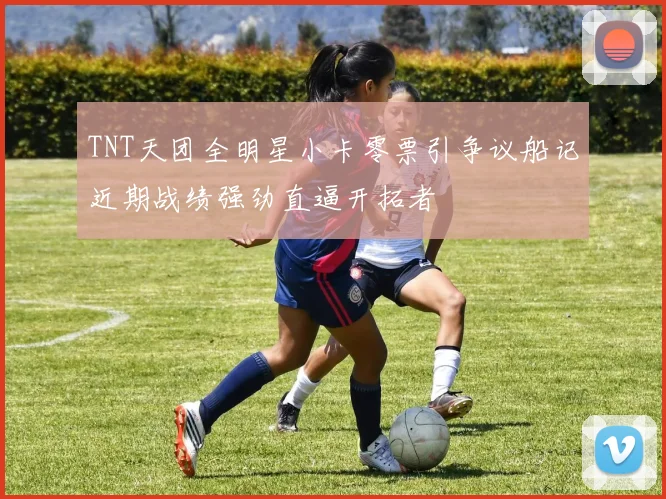 TNT天团全明星小卡零票引争议船记近期战绩强劲直逼开拓者
