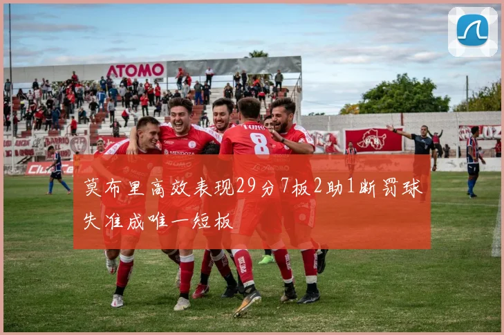 莫布里高效表现29分7板2助1断罚球失准成唯一短板