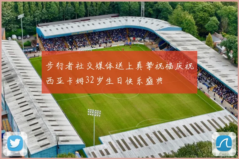 步行者社交媒体送上真挚祝福庆祝西亚卡姆32岁生日快乐盛典