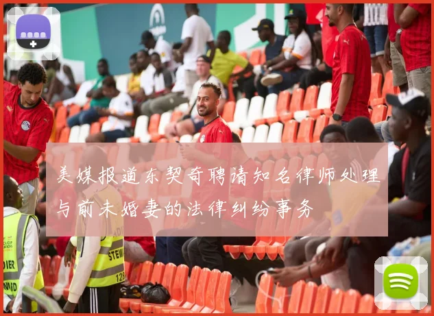 美媒报道东契奇聘请知名律师处理与前未婚妻的法律纠纷事务