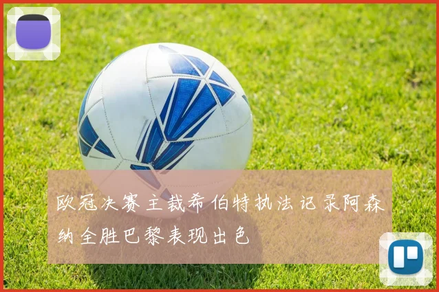 欧冠决赛主裁希伯特执法记录阿森纳全胜巴黎表现出色