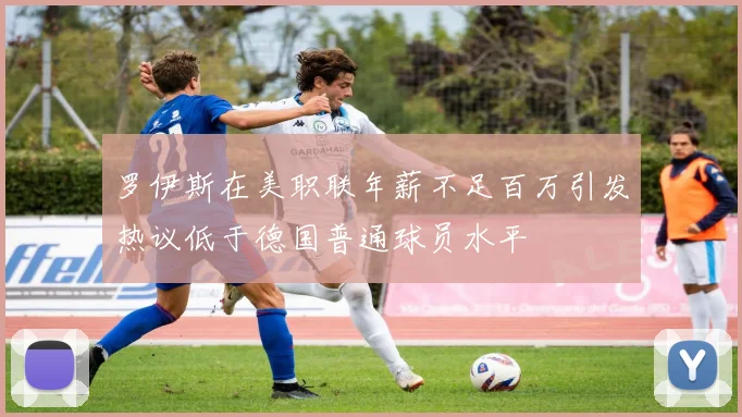 罗伊斯在美职联年薪不足百万引发热议低于德国普通球员水平