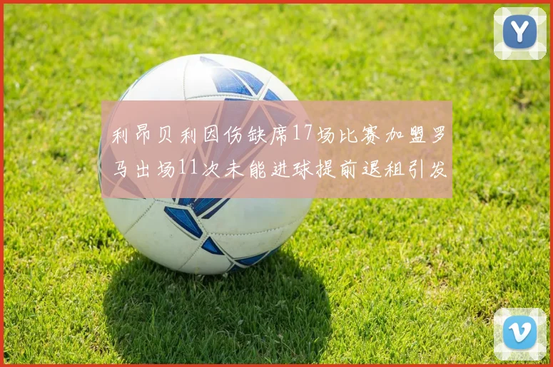 利昂贝利因伤缺席17场比赛加盟罗马出场11次未能进球提前退租引发关注